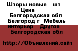 Шторы новые (4шт.) › Цена ­ 1 500 - Белгородская обл., Белгород г. Мебель, интерьер » Другое   . Белгородская обл.